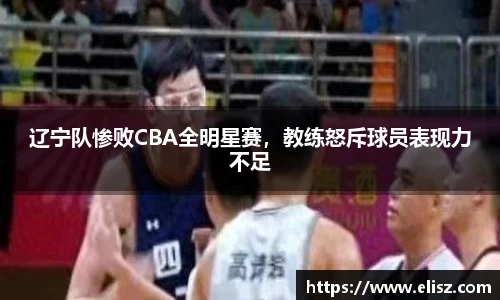 辽宁队惨败CBA全明星赛，教练怒斥球员表现力不足
