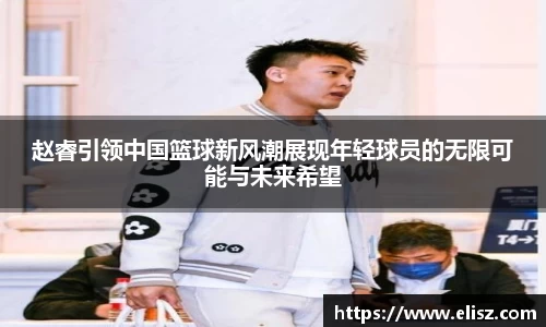 赵睿引领中国篮球新风潮展现年轻球员的无限可能与未来希望