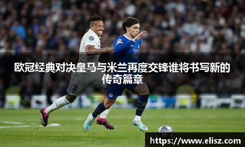 欧冠经典对决皇马与米兰再度交锋谁将书写新的传奇篇章