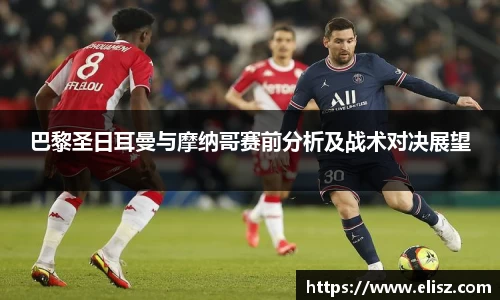 巴黎圣日耳曼与摩纳哥赛前分析及战术对决展望