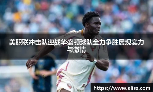 美职联冲击队迎战华盛顿球队全力争胜展现实力与激情