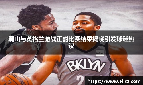 黑山与英格兰激战正酣比赛结果揭晓引发球迷热议