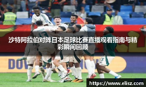 沙特阿拉伯对阵日本足球比赛直播观看指南与精彩瞬间回顾